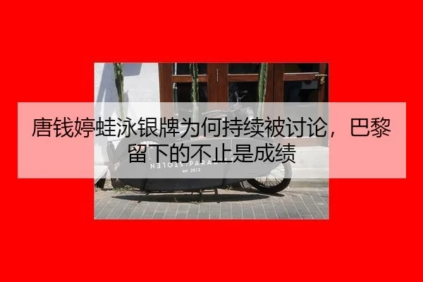 唐钱婷蛙泳银牌为何持续被讨论，巴黎留下的不止是成绩